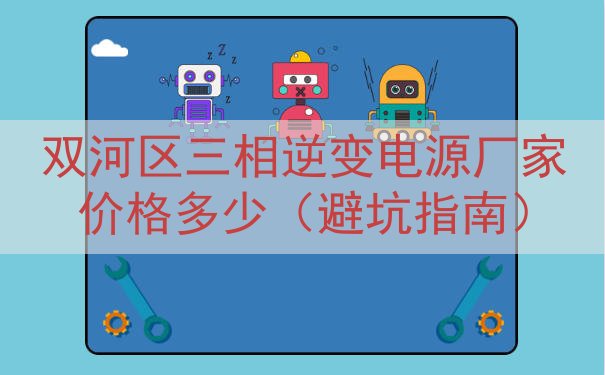 双河区三相逆变电源厂家价格多少（避坑指南）