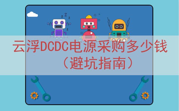 云浮DCDC电源采购多少钱（避坑指南）
