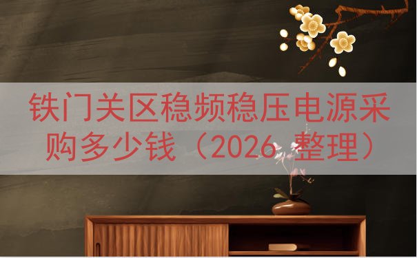 铁门关区稳频稳压电源采购多少钱（2026 整理）