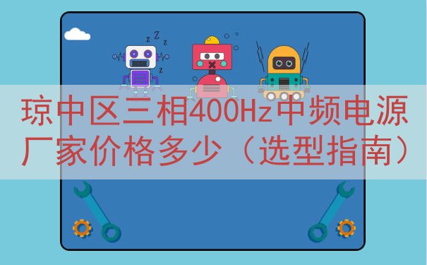 琼中区三相400Hz中频电源厂家价格多少（选型指南）