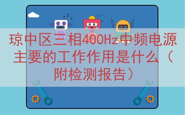 琼中区三相400Hz中频电源主要的工作作用是什么（附检测报告...