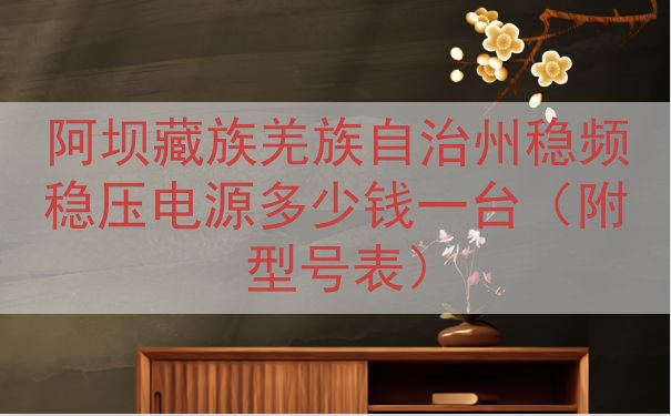 阿坝藏族羌族自治州稳频稳压电源多少钱一台（附型号表）