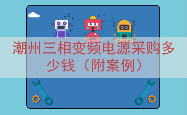 潮州三相变频电源采购多少钱（附案例）