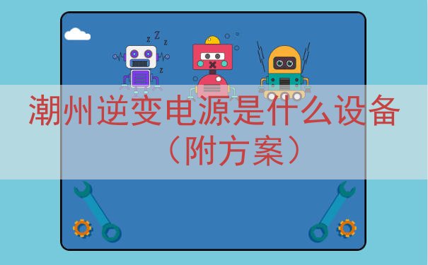 潮州逆变电源是什么设备（附方案）